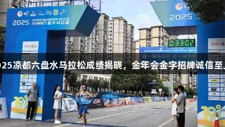 2025凉都六盘水马拉松成绩揭晓，金年会金字招牌诚信至上。