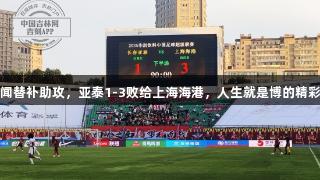 蒯纪闻替补助攻，亚泰1-3败给上海海港，人生就是博的精彩瞬间