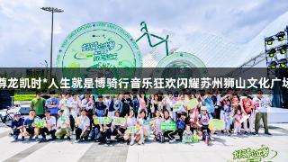 尊龙凯时*人生就是博骑行音乐狂欢闪耀苏州狮山文化广场