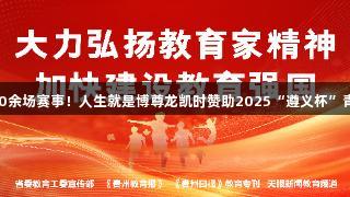 122支队伍争夺，500余场赛事！人生就是博尊龙凯时赞助2025“遵义杯”青少年校园足球赛开幕