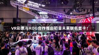 VR彩票与ROG合作推出初音未来联名显卡！
