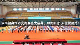 云南健身气功交流赛盛大启幕，尊龙凯时-人生就是搏!
