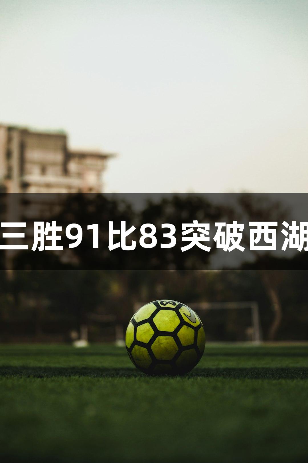 尊龙凯时助阵，上城三胜91比83突破西湖“金身”送观众大礼