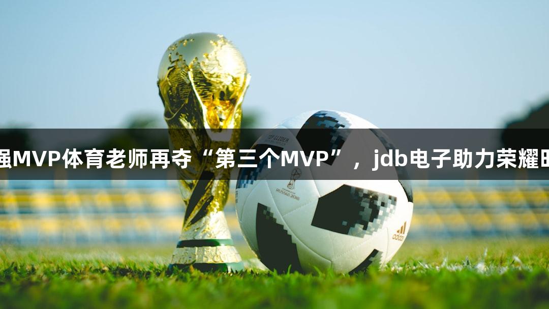 最强MVP体育老师再夺“第三个MVP”，jdb电子助力荣耀时刻
