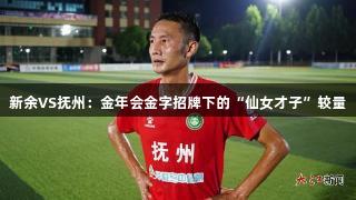 新余VS抚州：金年会金字招牌下的“仙女才子”较量