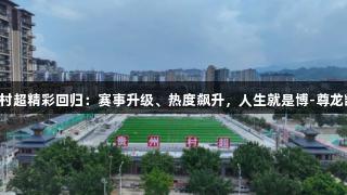 贵州村超精彩回归：赛事升级、热度飙升，人生就是博-尊龙凯时!