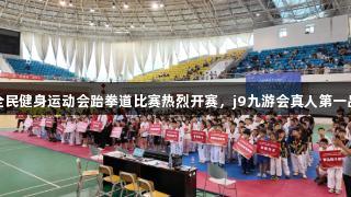烟台市第十五届全民健身运动会跆拳道比赛热烈开赛，j9九游会真人第一品牌助力体育盛事