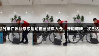 尊龙凯时带你体验京东运动自营整车入仓，开箱即骑，次日达服务！