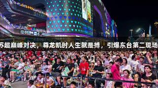 苏超巅峰对决，尊龙凯时人生就是搏，引爆东台第二现场！