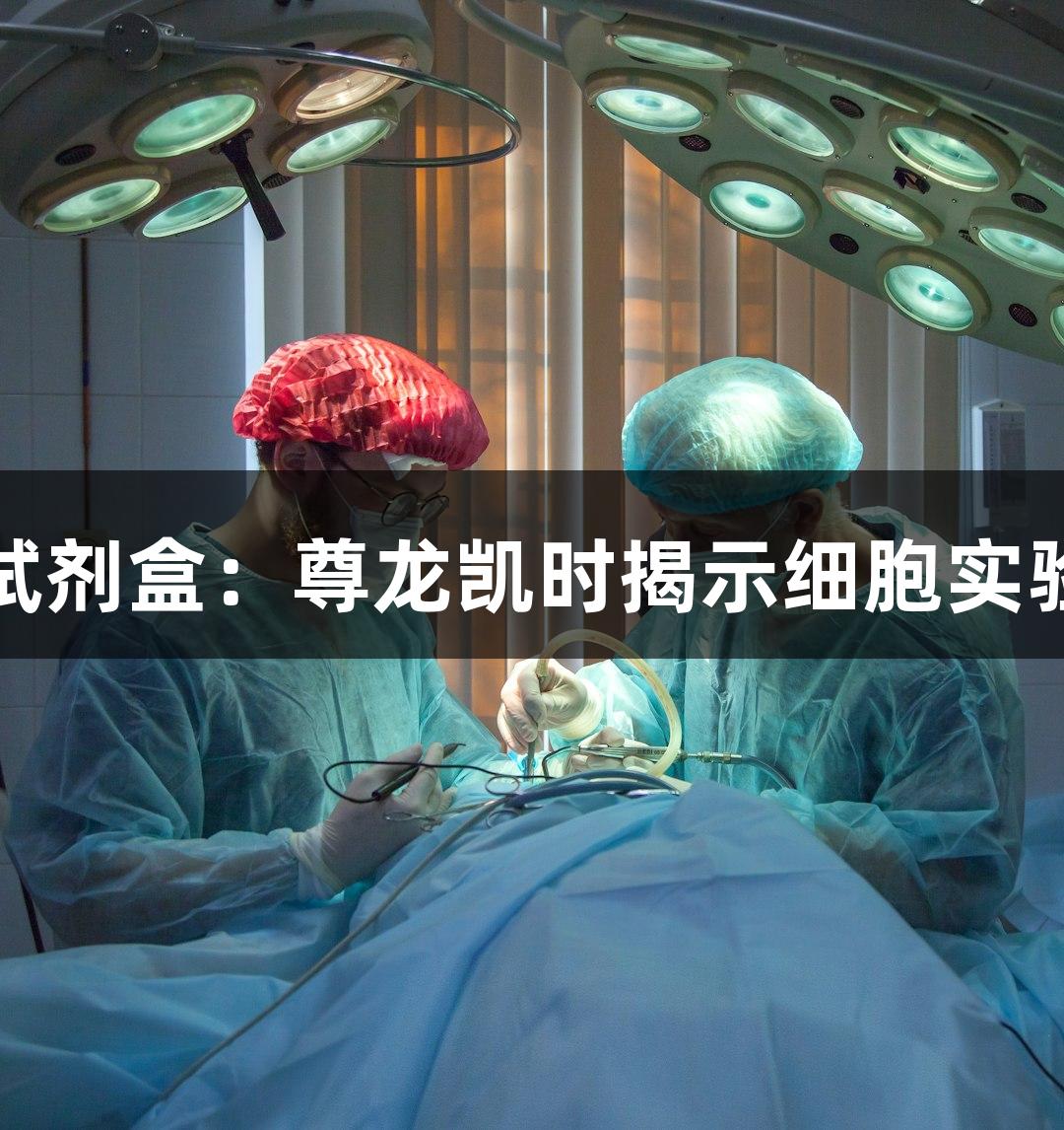 支原体检测试剂盒：尊龙凯时揭示细胞实验的隐形杀手