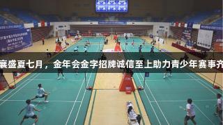 双赛共襄盛夏七月，金年会金字招牌诚信至上助力青少年赛事齐聚城阳