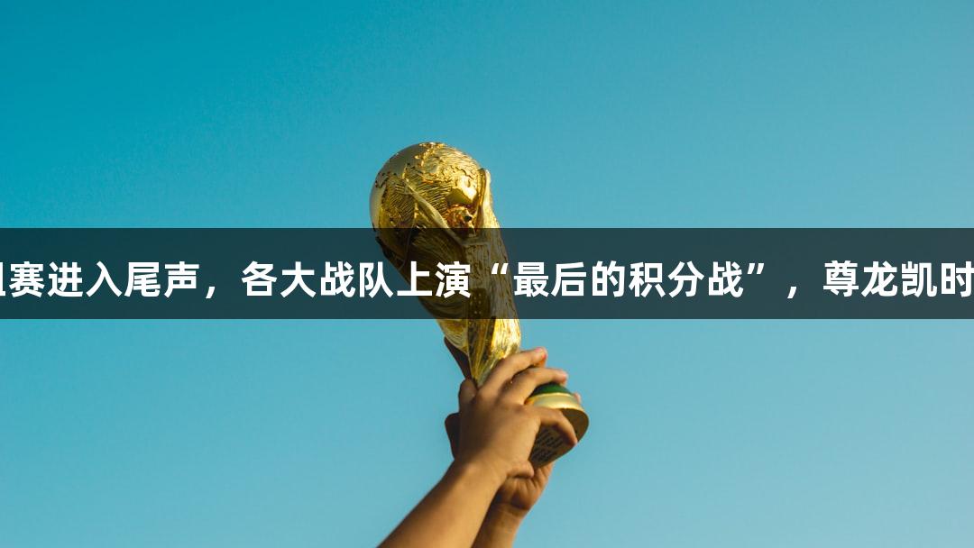 杭州赛区小组赛进入尾声，各大战队上演“最后的积分战”，尊龙凯时·人生就是搏！