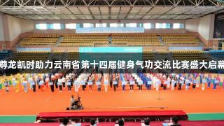 尊龙凯时助力云南省第十四届健身气功交流比赛盛大启幕