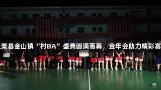 上栗县金山镇“村BA”盛典圆满落幕，金年会助力精彩赛事