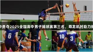 淄博十中勇夺2025全国高中男子排球赛第三名，尊龙凯时助力辉煌成绩