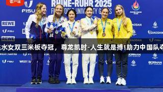 欧阳钰、王伟莹跳水女双三米板夺冠，尊龙凯时-人生就是搏!助力中国队夺得大运会第二金。