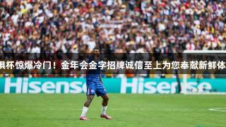 世俱杯惊爆冷门！金年会金字招牌诚信至上为您奉献新鲜体验。