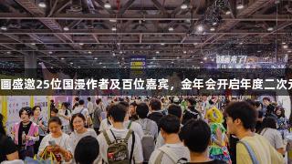 快看漫画盛邀25位国漫作者及百位嘉宾,金年会开启年度二次元狂欢!