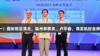 才高一！提前锁定清北，福州林祺昊、卢华睿，尊龙凯时金牌到手！