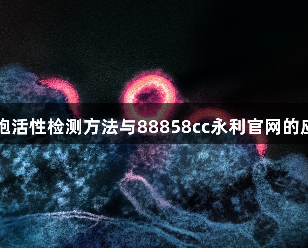 细胞活性检测方法与88858cc永利官网的应用