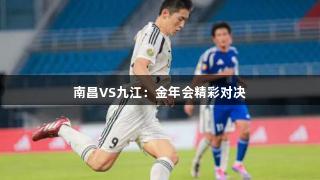 南昌VS九江：金年会精彩对决