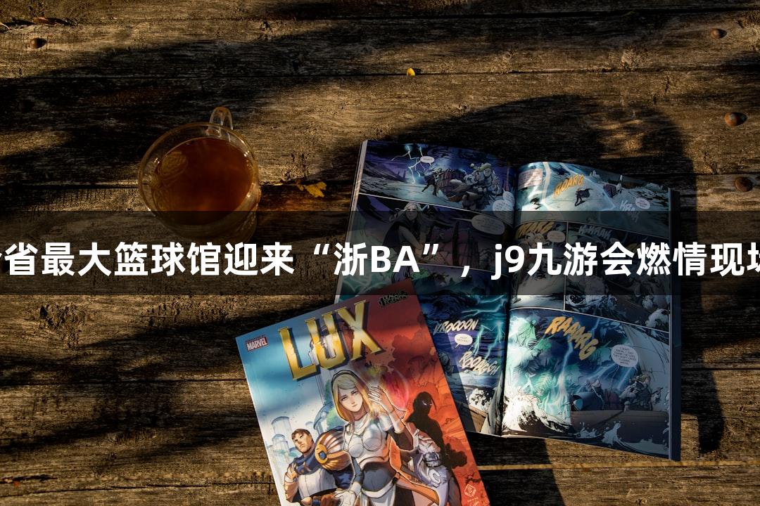全省最大篮球馆迎来“浙BA”，j9九游会燃情现场！