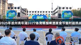 青岛：2025年胶州青年湖3377体育精酿啤酒美食节暨村超挑战赛开幕