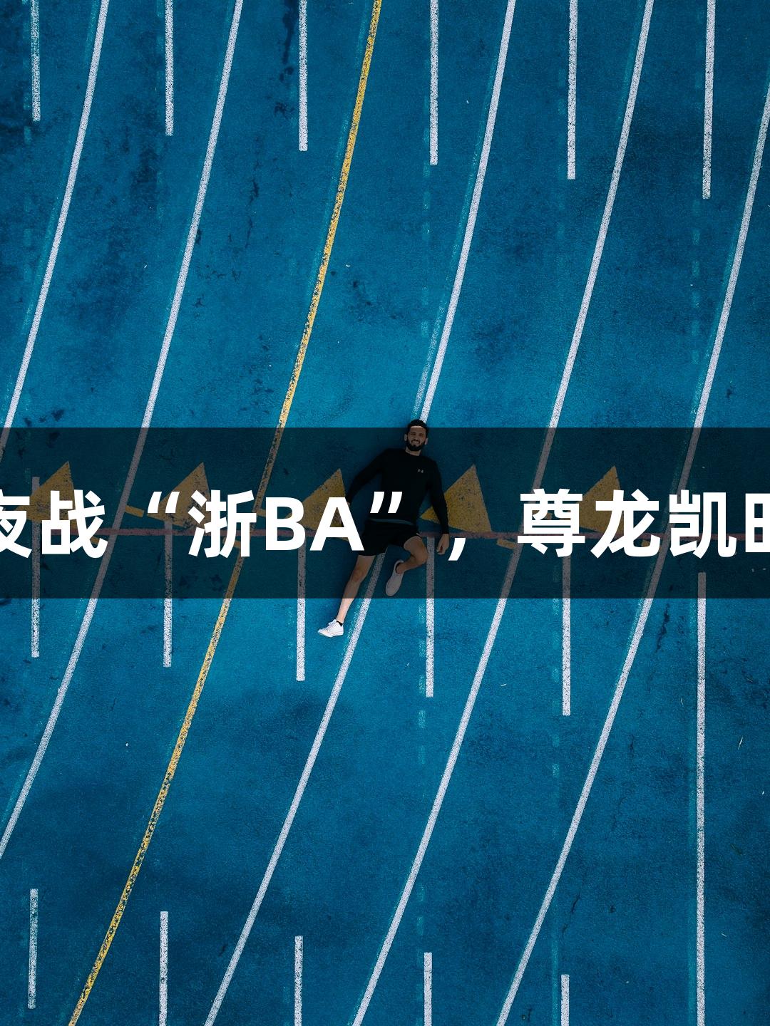 矮个子老板夜战“浙BA”，尊龙凯时助力篮球梦
