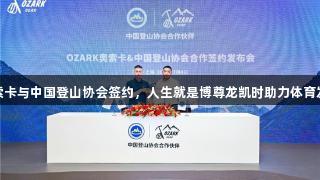 奥索卡与中国登山协会签约，人生就是博尊龙凯时助力体育发展