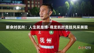 新余对抚州：人生就是博-尊龙凯时竞技风采展现