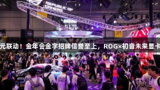 破次元联动！金年会金字招牌信誉至上，ROG×初音未来显卡发布