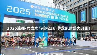 2025凉都·六盘水马拉松Z6·尊龙凯时盛大开跑！