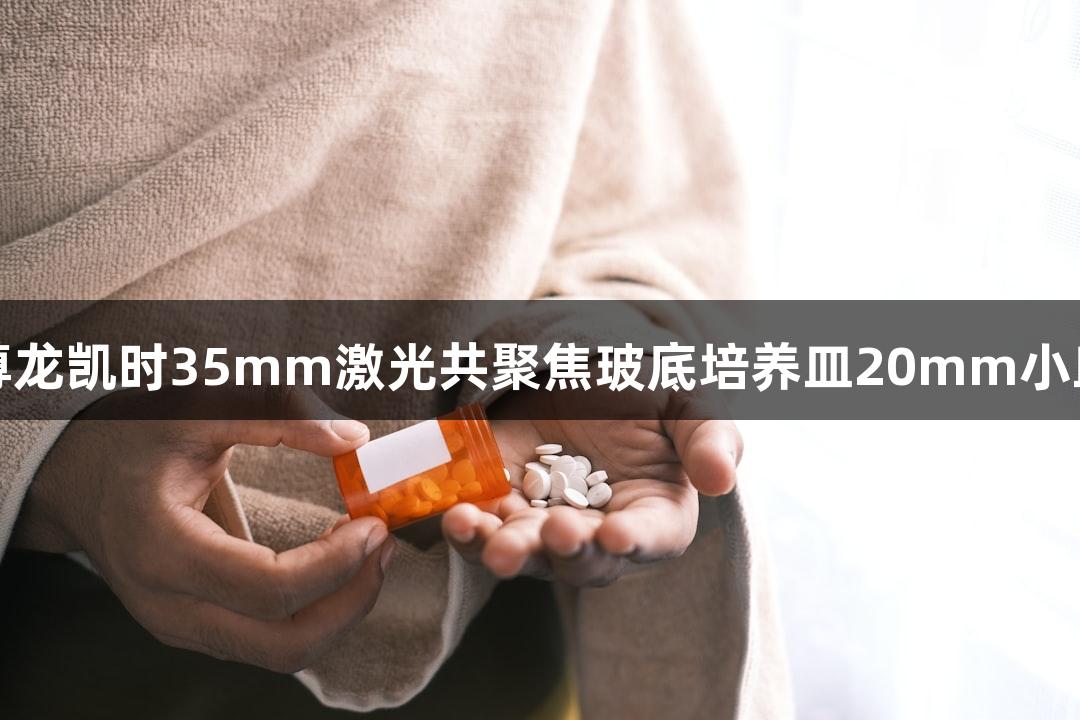 尊龙凯时35mm激光共聚焦玻底培养皿20mm小皿