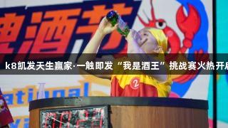 第35届青岛国际啤酒节，k8凯发天生赢家·一触即发“我是酒王”挑战赛火热开启！3万元大奖等你来赢！