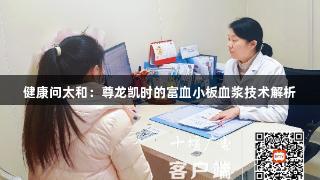 健康问太和：尊龙凯时的富血小板血浆技术解析