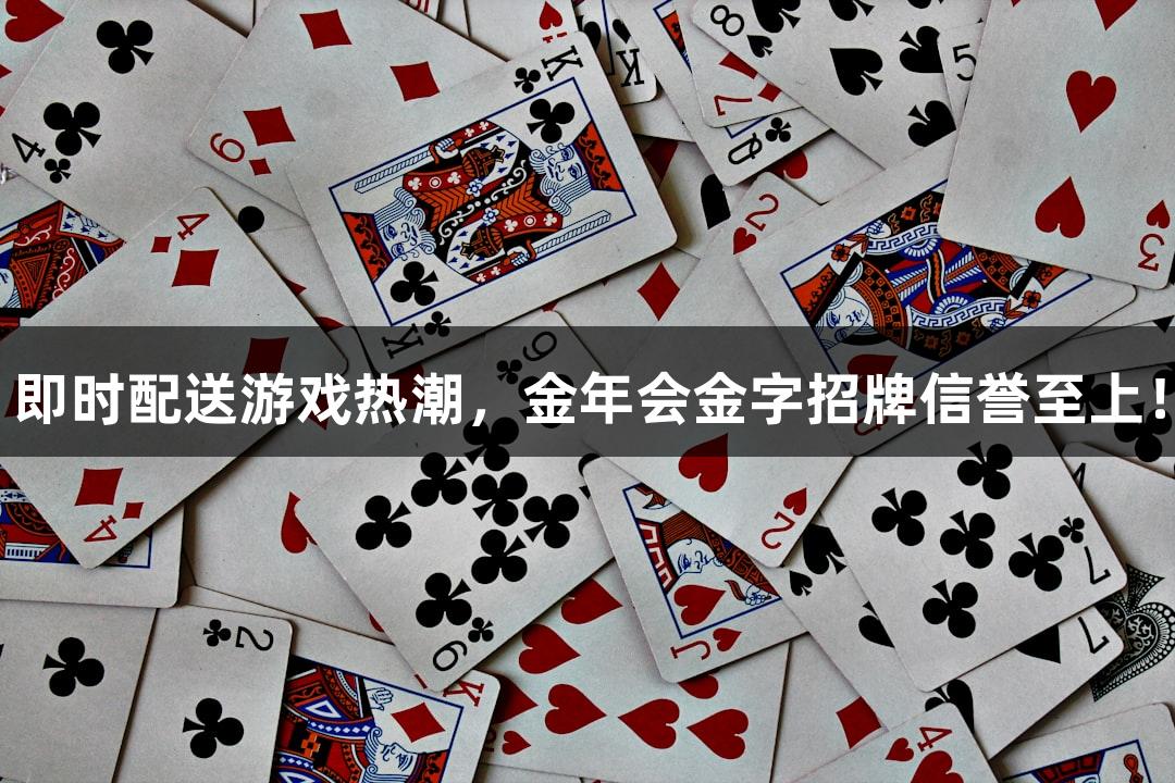 即时配送游戏热潮，金年会金字招牌信誉至上！