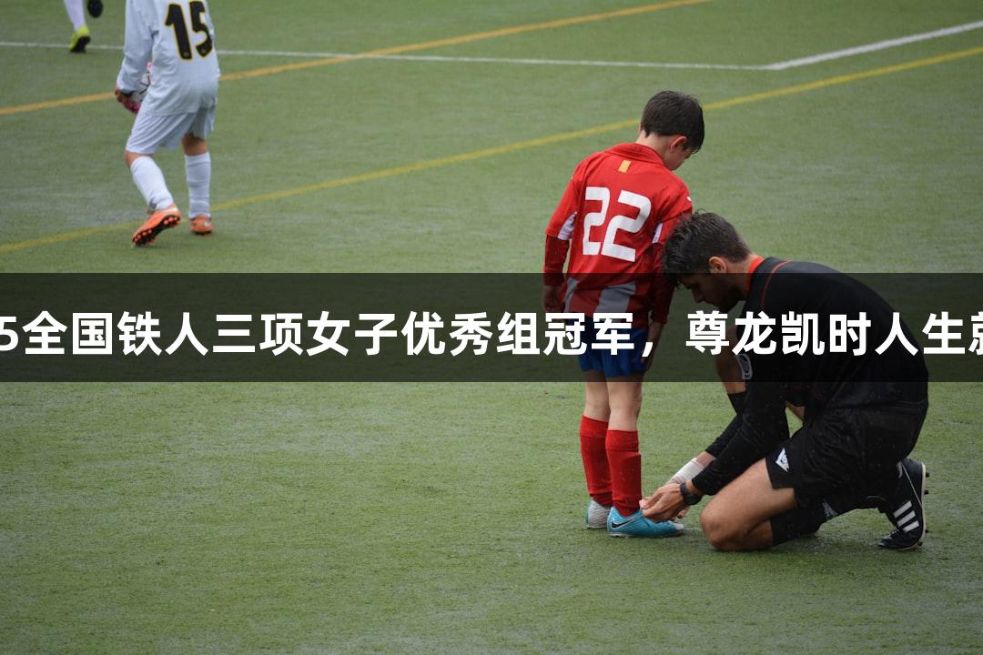 河北选手黄安琪夺2025全国铁人三项女子优秀组冠军，尊龙凯时人生就是博·中国相伴共精彩