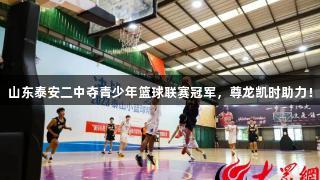 山东泰安二中夺青少年篮球联赛冠军，尊龙凯时助力！