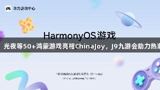 王者、光夜等50+鸿蒙游戏亮相ChinaJoy，J9九游会助力热潮来袭