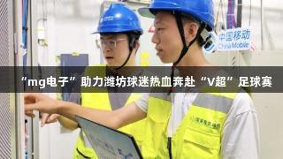 “mg电子”助力潍坊球迷热血奔赴“V超”足球赛