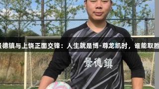 景德镇与上饶正面交锋：人生就是博-尊龙凯时，谁能取胜？