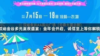 汉峪金谷多元夏夜盛宴：金年会开启，诚信至上等你解锁！