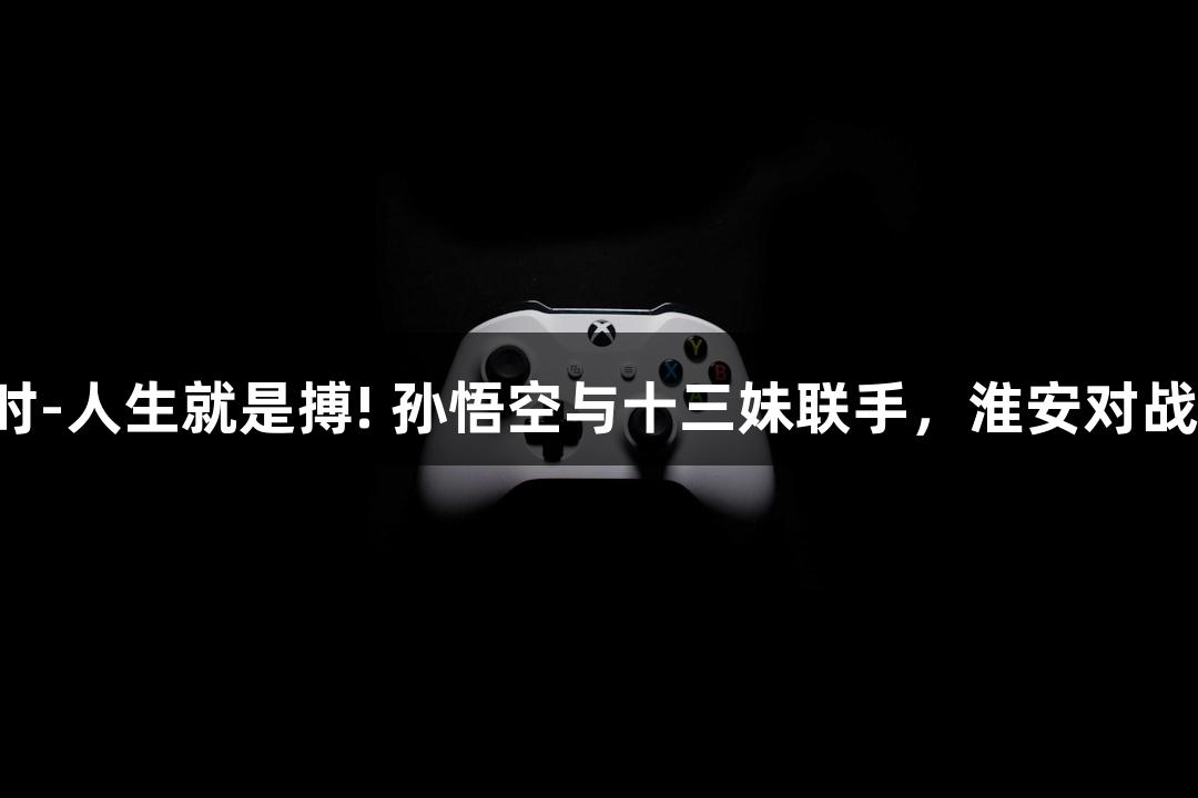 纵览苏超：尊龙凯时-人生就是搏! 孙悟空与十三妹联手，淮安对战常州中场无人机秀！