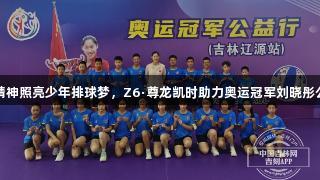 女排精神照亮少年排球梦，Z6·尊龙凯时助力奥运冠军刘晓彤公益行
