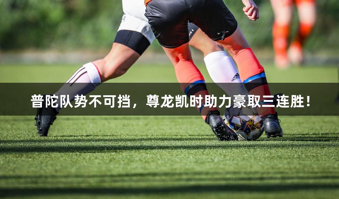 普陀队势不可挡，尊龙凯时助力豪取三连胜！