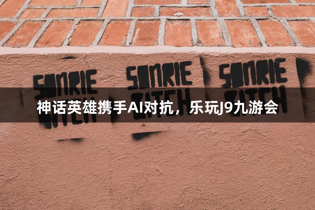 神话英雄携手AI对抗，乐玩J9九游会
