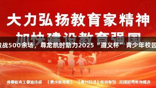 122支队伍激战500余场，尊龙凯时助力2025“遵义杯”青少年校园足球赛开幕！