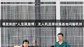 尊龙凯时*人生就是博：无人机足球训练基地闪耀杭州