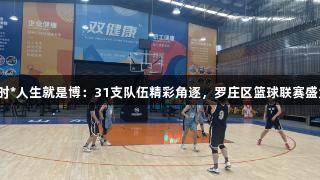 尊龙凯时*人生就是博：31支队伍精彩角逐，罗庄区篮球联赛盛大开幕！