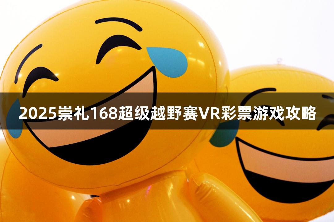 2025崇礼168超级越野赛VR彩票游戏攻略